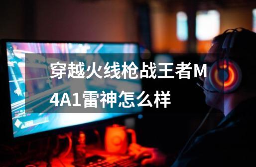 穿越火线枪战王者M4A1雷神怎么样-第1张-游戏信息-四季网