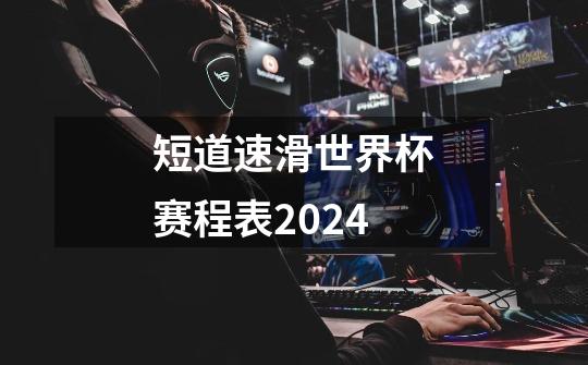 短道速滑世界杯赛程表2024-第1张-游戏信息-四季网