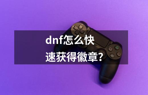 dnf怎么快速获得徽章？-第1张-游戏信息-四季网