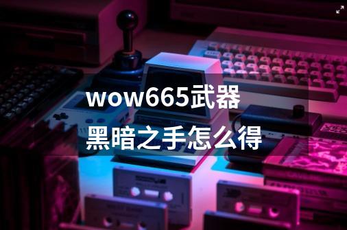 wow665武器黑暗之手怎么得-第1张-游戏信息-四季网