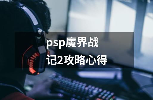 psp魔界战记2攻略心得-第1张-游戏信息-四季网