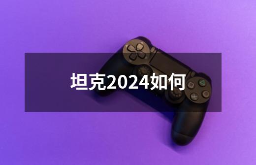 坦克2024如何-第1张-游戏信息-四季网