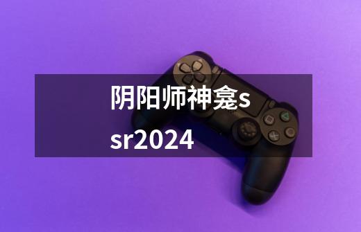 阴阳师神龛ssr2024-第1张-游戏信息-四季网