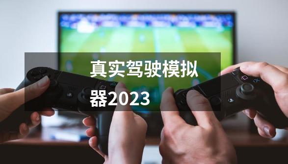 真实驾驶模拟器2023-第1张-游戏信息-四季网