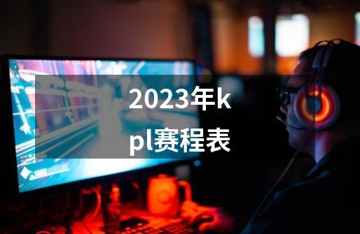 2023年kpl赛程表-第1张-游戏信息-四季网