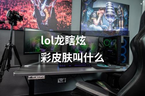 lol龙瞎炫彩皮肤叫什么-第1张-游戏信息-四季网