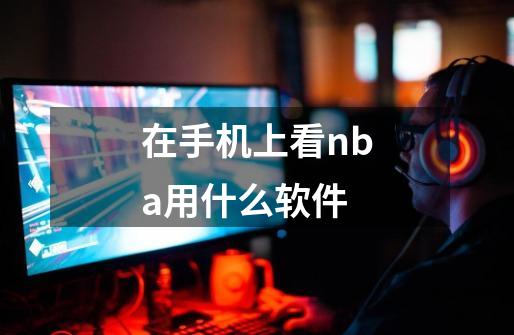 在手机上看nba用什么软件-第1张-游戏信息-四季网