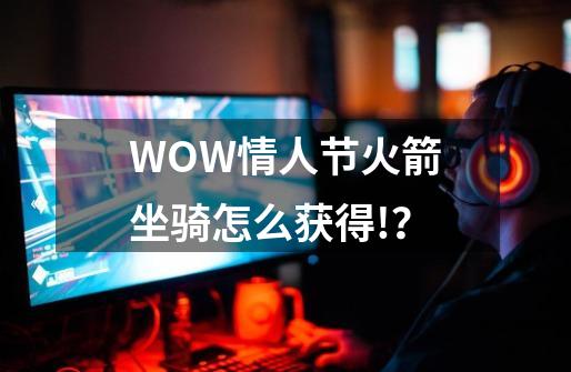 WOW情人节火箭坐骑怎么获得!？-第1张-游戏信息-四季网