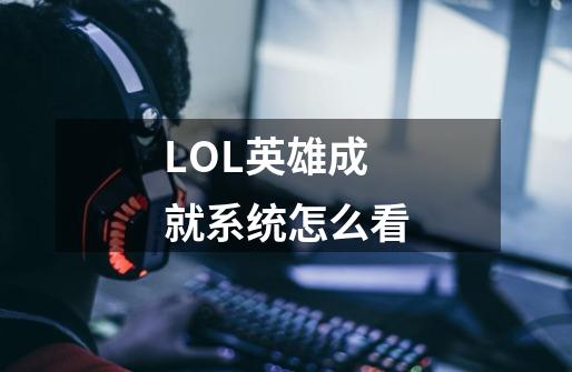 LOL英雄成就系统怎么看-第1张-游戏信息-四季网