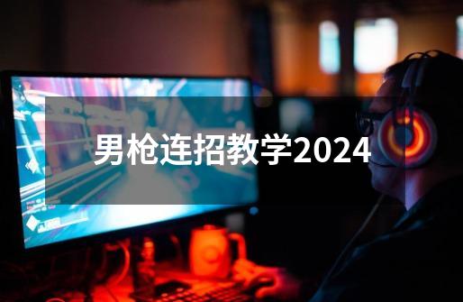 男枪连招教学2024-第1张-游戏信息-四季网