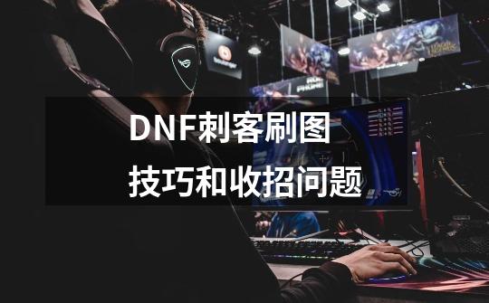 DNF刺客刷图技巧和收招问题-第1张-游戏信息-四季网