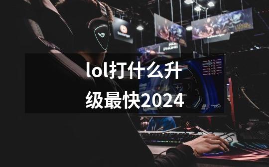 lol打什么升级最快2024-第1张-游戏信息-四季网