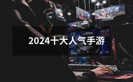 2024十大人气手游-第1张-游戏信息-四季网