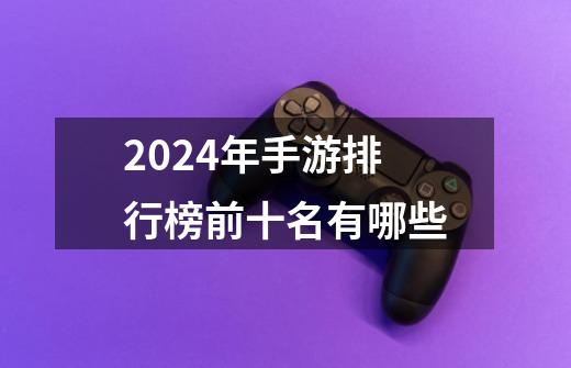 2024年手游排行榜前十名有哪些-第1张-游戏信息-四季网