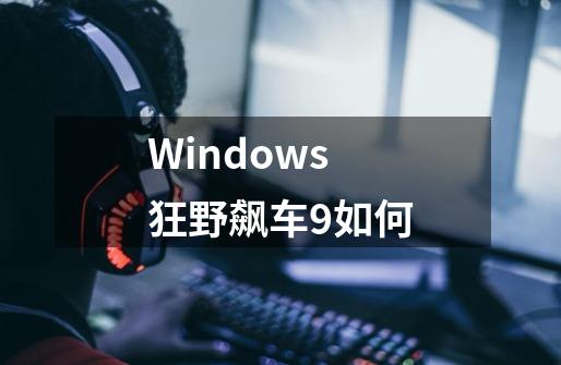 Windows狂野飙车9如何-第1张-游戏信息-四季网