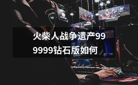 火柴人战争遗产999999钻石版如何-第1张-游戏信息-四季网