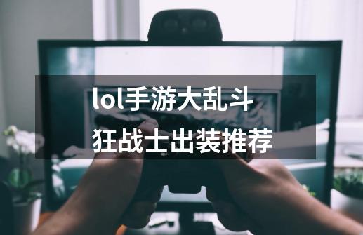 lol手游大乱斗狂战士出装推荐-第1张-游戏信息-四季网