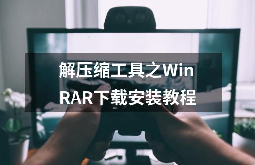 解压缩工具之WinRAR下载安装教程-第1张-游戏信息-四季网