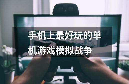 手机上最好玩的单机游戏模拟战争-第1张-游戏信息-四季网