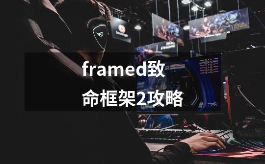 framed致命框架2攻略-第1张-游戏信息-四季网