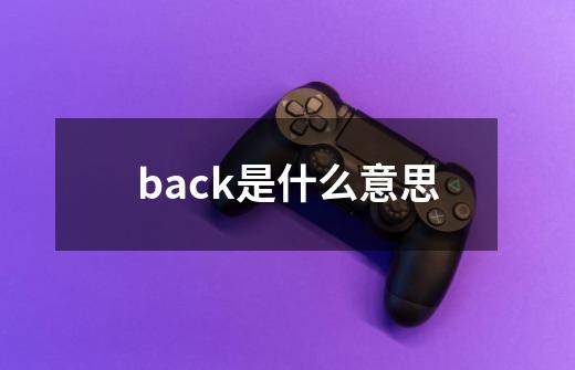 back是什么意思-第1张-游戏信息-四季网