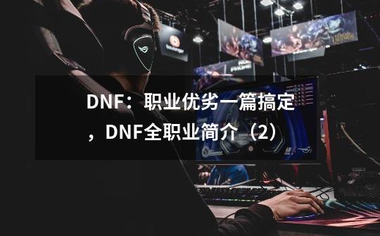 DNF：职业优劣一篇搞定，DNF全职业简介（2）-第1张-游戏信息-四季网