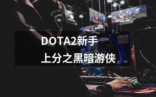 DOTA2新手上分之黑暗游侠-第1张-游戏信息-四季网