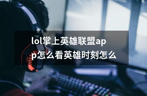 lol掌上英雄联盟app怎么看英雄时刻怎么-第1张-游戏信息-四季网