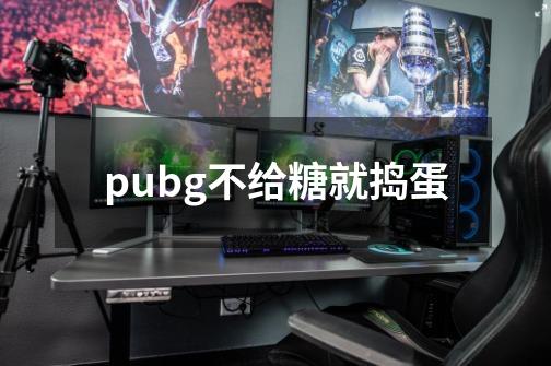 pubg不给糖就捣蛋-第1张-游戏信息-四季网