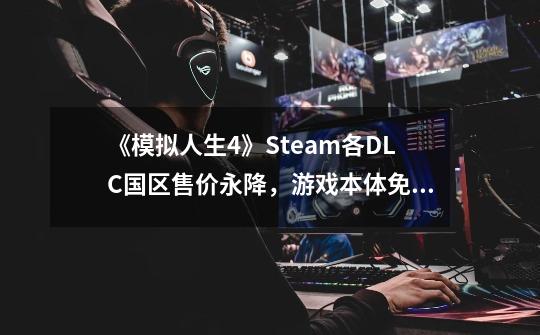 《模拟人生4》Steam各DLC国区售价永降，游戏本体免费游玩-第1张-游戏信息-四季网