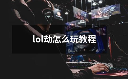 lol劫怎么玩教程-第1张-游戏信息-四季网