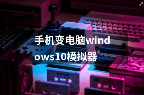 手机变电脑windows10模拟器-第1张-游戏信息-四季网