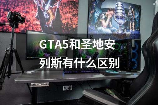 GTA5和圣地安列斯有什么区别-第1张-游戏信息-四季网