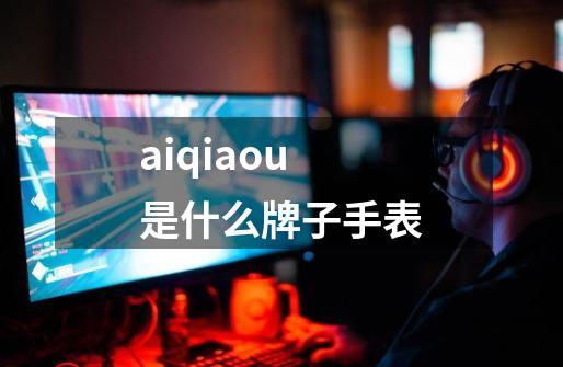 aiqiaou是什么牌子手表-第1张-游戏信息-四季网