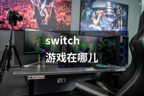 switch游戏在哪儿-第1张-游戏信息-四季网