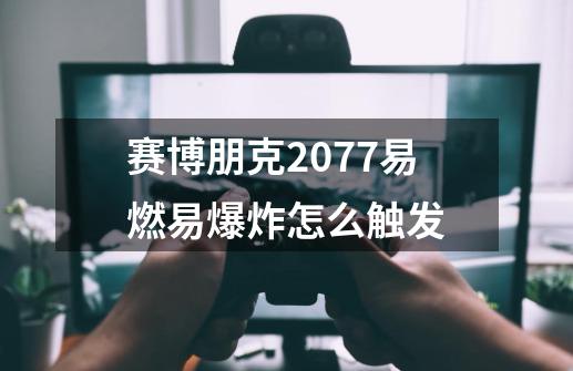 赛博朋克2077易燃易爆炸怎么触发-第1张-游戏信息-四季网