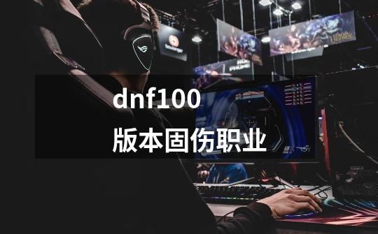 dnf100版本固伤职业-第1张-游戏信息-四季网