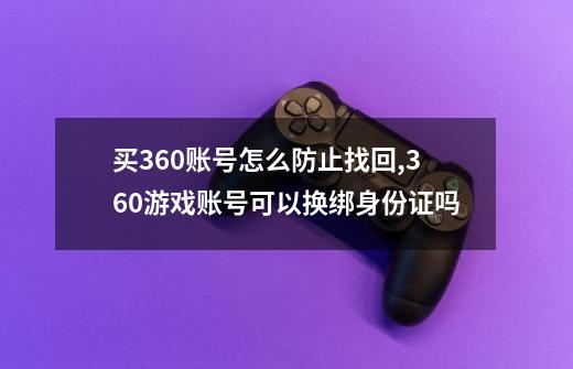 买360账号怎么防止找回,360游戏账号可以换绑身份证吗-第1张-游戏信息-四季网