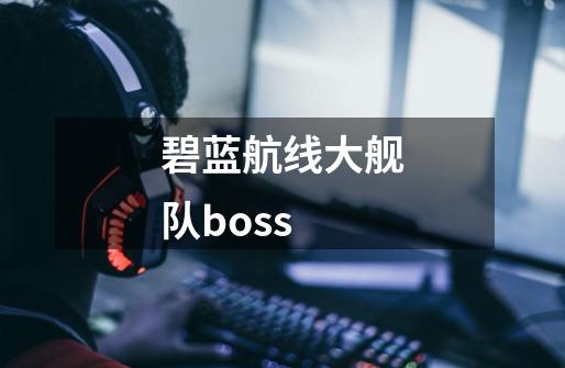 碧蓝航线大舰队boss-第1张-游戏信息-四季网