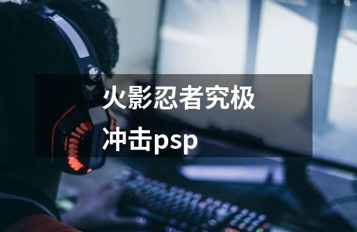 火影忍者究极冲击psp-第1张-游戏信息-四季网