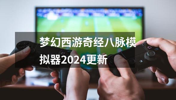 梦幻西游奇经八脉模拟器2024更新-第1张-游戏信息-四季网