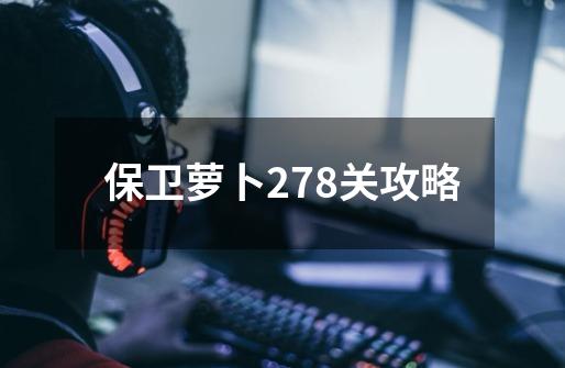 保卫萝卜278关攻略-第1张-游戏信息-四季网