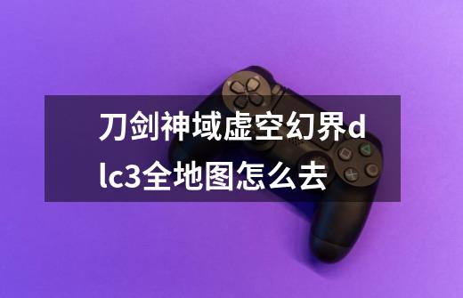 刀剑神域虚空幻界dlc3全地图怎么去-第1张-游戏信息-四季网