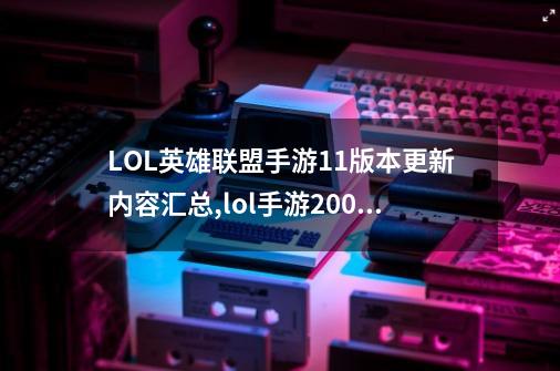 LOL英雄联盟手游1.1版本更新内容汇总,lol手游2000分什么意思-第1张-游戏信息-四季网