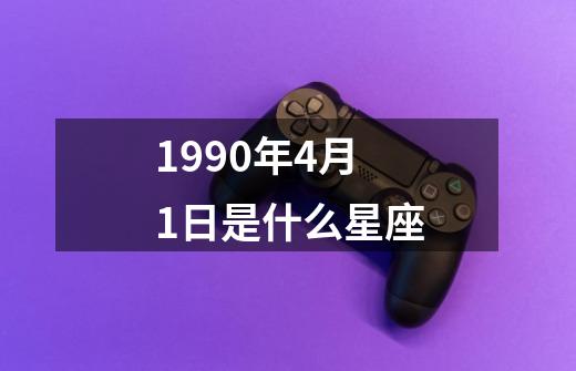 1990年4月1日是什么星座-第1张-游戏信息-四季网