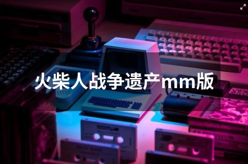 火柴人战争遗产mm版-第1张-游戏信息-四季网