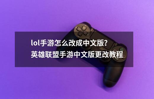 lol手游怎么改成中文版？英雄联盟手游中文版更改教程-第1张-游戏信息-四季网