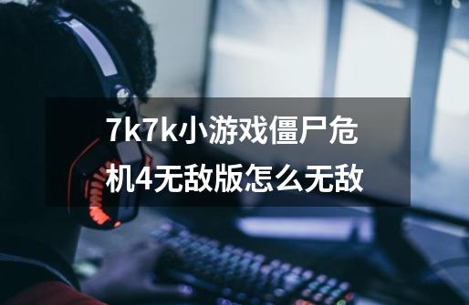 7k7k小游戏僵尸危机4无敌版怎么无敌-第1张-游戏信息-四季网