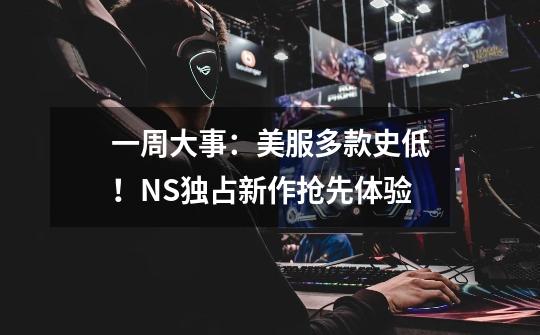 一周大事：美服多款史低！NS独占新作抢先体验-第1张-游戏信息-四季网