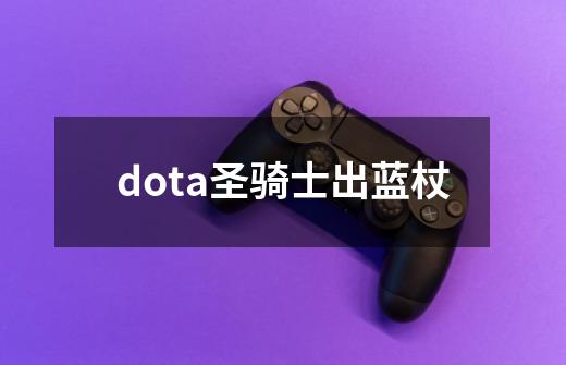 dota圣骑士出蓝杖-第1张-游戏信息-四季网